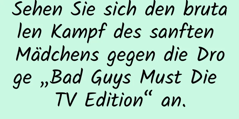 Sehen Sie sich den brutalen Kampf des sanften Mädchens gegen die Droge „Bad Guys Must Die TV Edition“ an.