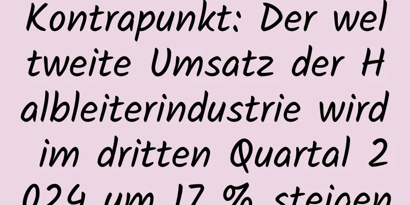 Kontrapunkt: Der weltweite Umsatz der Halbleiterindustrie wird im dritten Quartal 2024 um 17 % steigen