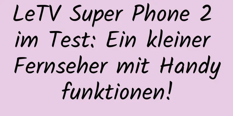 LeTV Super Phone 2 im Test: Ein kleiner Fernseher mit Handyfunktionen!