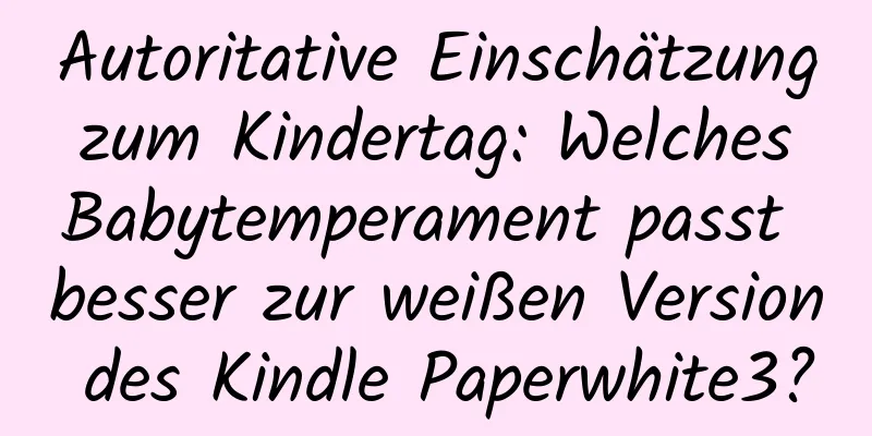 Autoritative Einschätzung zum Kindertag: Welches Babytemperament passt besser zur weißen Version des Kindle Paperwhite3?