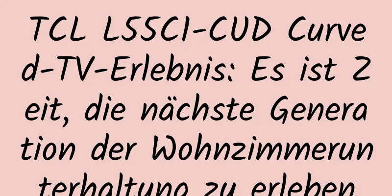 TCL L55C1-CUD Curved-TV-Erlebnis: Es ist Zeit, die nächste Generation der Wohnzimmerunterhaltung zu erleben