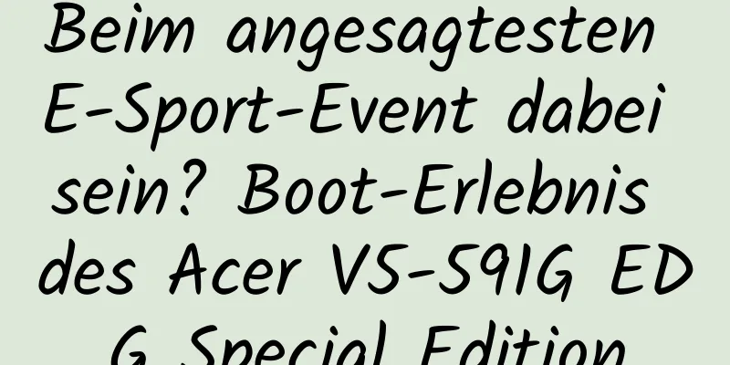 Beim angesagtesten E-Sport-Event dabei sein? Boot-Erlebnis des Acer V5-591G EDG Special Edition