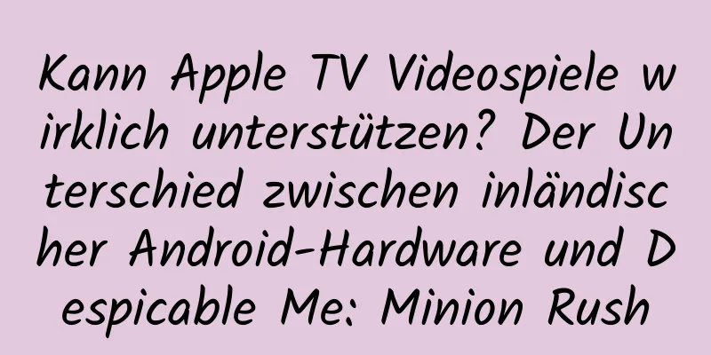 Kann Apple TV Videospiele wirklich unterstützen? Der Unterschied zwischen inländischer Android-Hardware und Despicable Me: Minion Rush