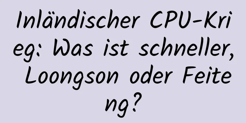 Inländischer CPU-Krieg: Was ist schneller, Loongson oder Feiteng?