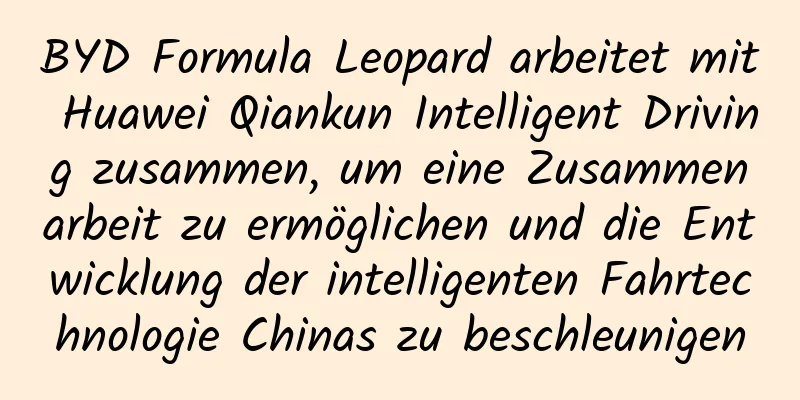 BYD Formula Leopard arbeitet mit Huawei Qiankun Intelligent Driving zusammen, um eine Zusammenarbeit zu ermöglichen und die Entwicklung der intelligenten Fahrtechnologie Chinas zu beschleunigen