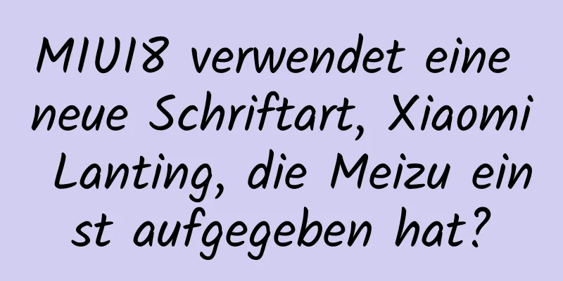 MIUI8 verwendet eine neue Schriftart, Xiaomi Lanting, die Meizu einst aufgegeben hat?