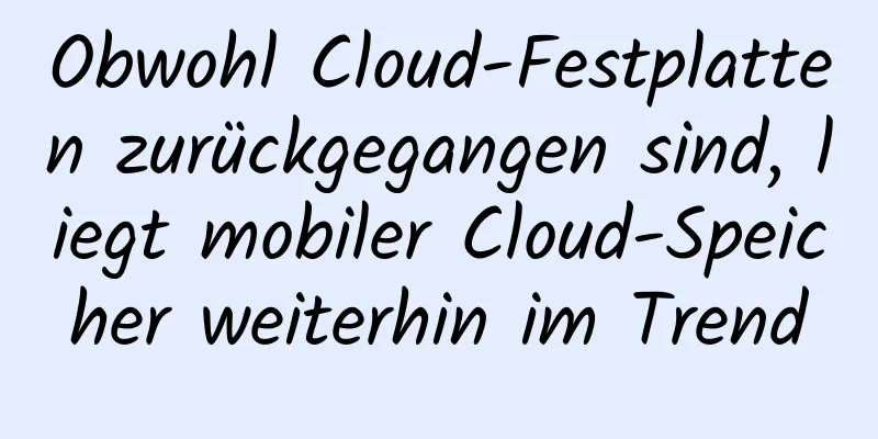 Obwohl Cloud-Festplatten zurückgegangen sind, liegt mobiler Cloud-Speicher weiterhin im Trend