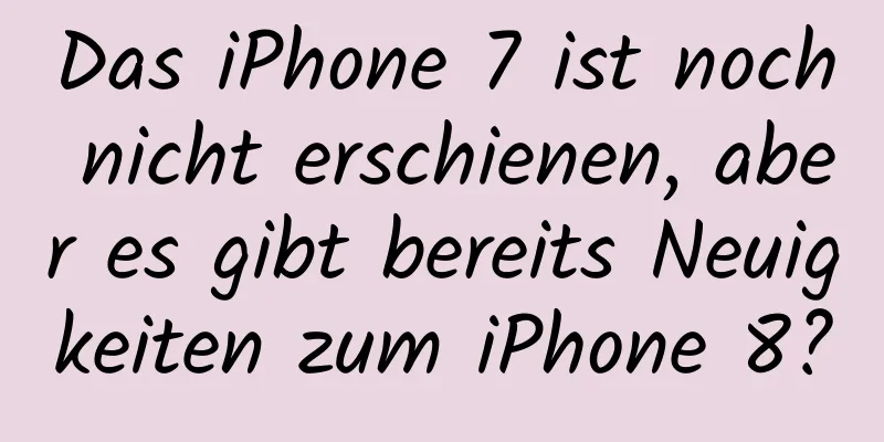 Das iPhone 7 ist noch nicht erschienen, aber es gibt bereits Neuigkeiten zum iPhone 8?