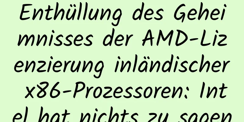 Enthüllung des Geheimnisses der AMD-Lizenzierung inländischer x86-Prozessoren: Intel hat nichts zu sagen