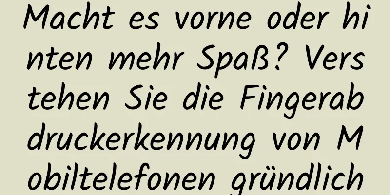 Macht es vorne oder hinten mehr Spaß? Verstehen Sie die Fingerabdruckerkennung von Mobiltelefonen gründlich