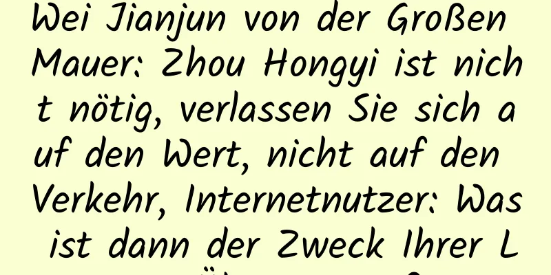 Wei Jianjun von der Großen Mauer: Zhou Hongyi ist nicht nötig, verlassen Sie sich auf den Wert, nicht auf den Verkehr, Internetnutzer: Was ist dann der Zweck Ihrer Live-Übertragung?