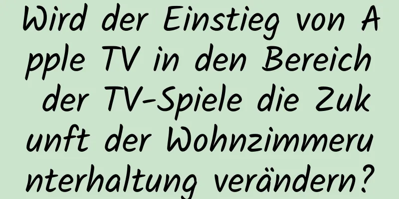 Wird der Einstieg von Apple TV in den Bereich der TV-Spiele die Zukunft der Wohnzimmerunterhaltung verändern?