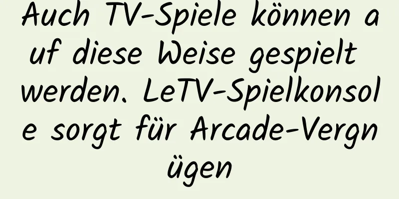Auch TV-Spiele können auf diese Weise gespielt werden. LeTV-Spielkonsole sorgt für Arcade-Vergnügen
