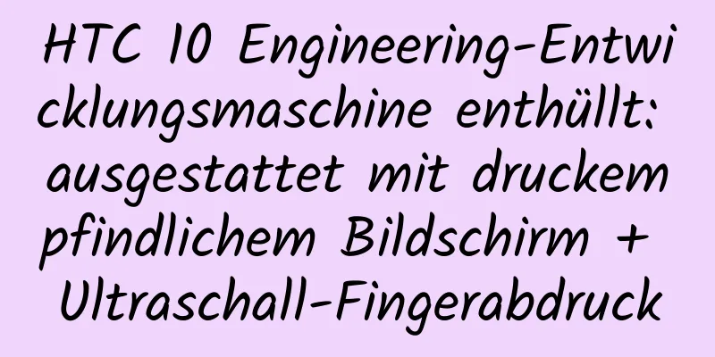 HTC 10 Engineering-Entwicklungsmaschine enthüllt: ausgestattet mit druckempfindlichem Bildschirm + Ultraschall-Fingerabdruck