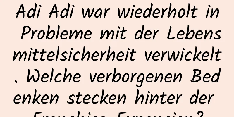 Adi Adi war wiederholt in Probleme mit der Lebensmittelsicherheit verwickelt. Welche verborgenen Bedenken stecken hinter der Franchise-Expansion?