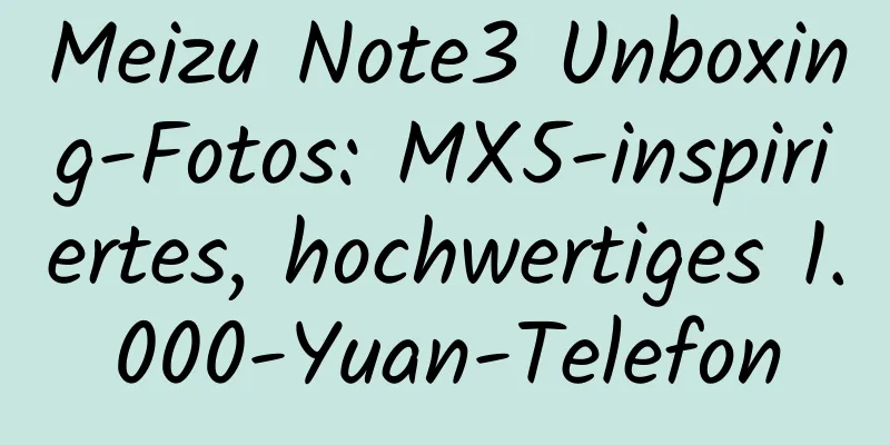 Meizu Note3 Unboxing-Fotos: MX5-inspiriertes, hochwertiges 1.000-Yuan-Telefon