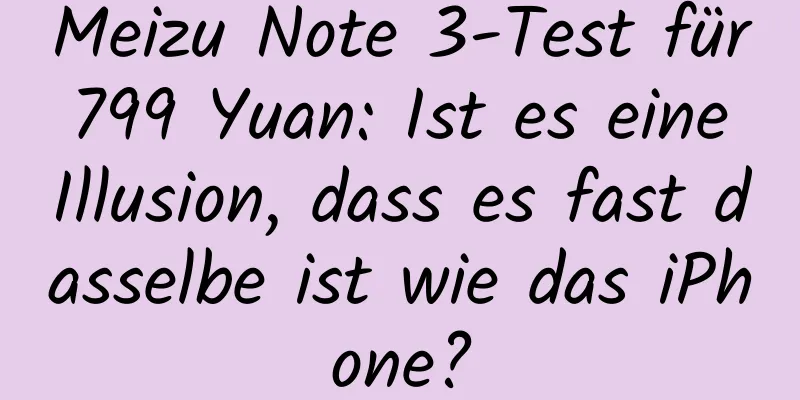 Meizu Note 3-Test für 799 Yuan: Ist es eine Illusion, dass es fast dasselbe ist wie das iPhone?