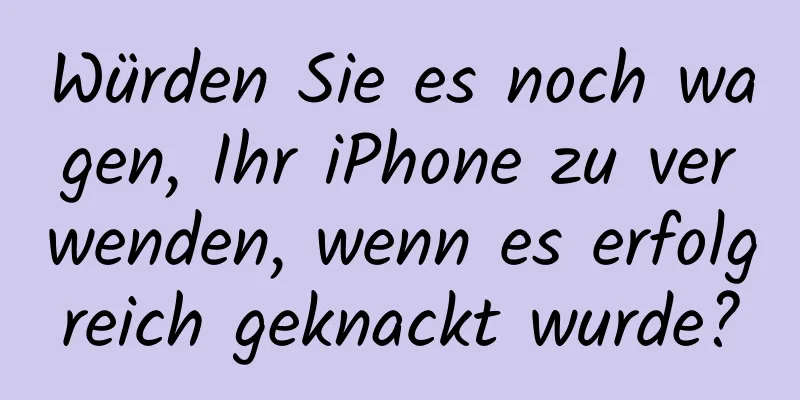 Würden Sie es noch wagen, Ihr iPhone zu verwenden, wenn es erfolgreich geknackt wurde?