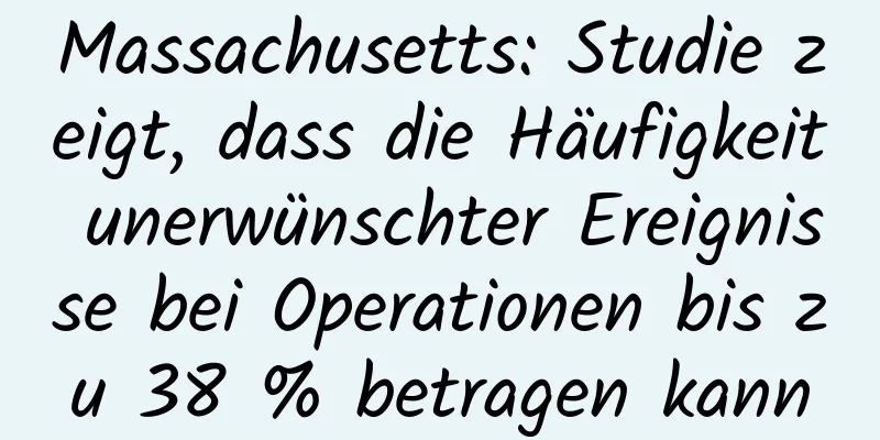 Massachusetts: Studie zeigt, dass die Häufigkeit unerwünschter Ereignisse bei Operationen bis zu 38 % betragen kann