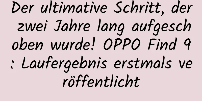 Der ultimative Schritt, der zwei Jahre lang aufgeschoben wurde! OPPO Find 9: Laufergebnis erstmals veröffentlicht