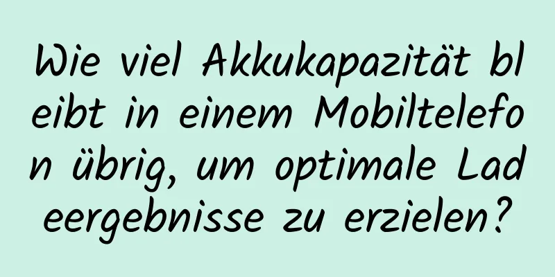 Wie viel Akkukapazität bleibt in einem Mobiltelefon übrig, um optimale Ladeergebnisse zu erzielen?