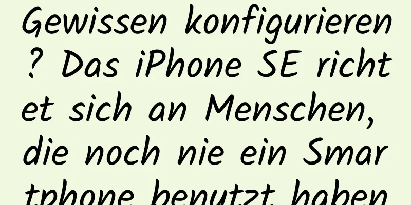 Gewissen konfigurieren? Das iPhone SE richtet sich an Menschen, die noch nie ein Smartphone benutzt haben