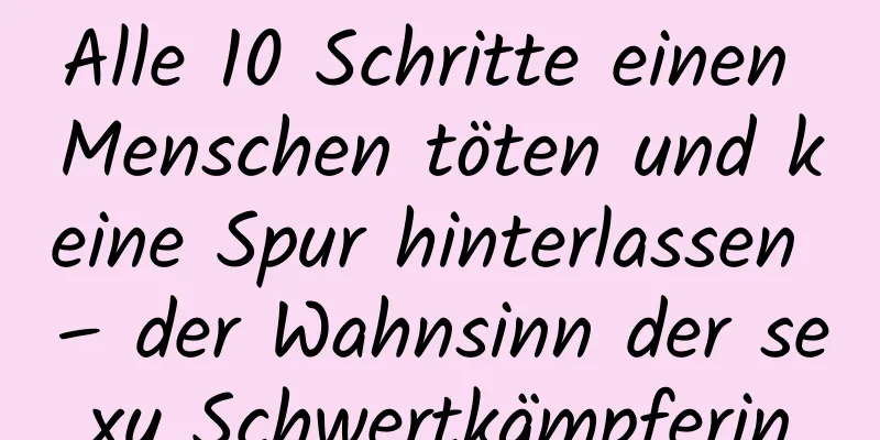 Alle 10 Schritte einen Menschen töten und keine Spur hinterlassen – der Wahnsinn der sexy Schwertkämpferin