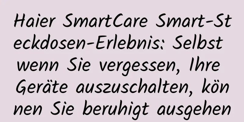 Haier SmartCare Smart-Steckdosen-Erlebnis: Selbst wenn Sie vergessen, Ihre Geräte auszuschalten, können Sie beruhigt ausgehen
