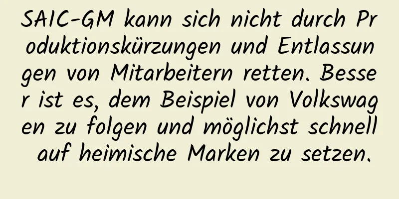 SAIC-GM kann sich nicht durch Produktionskürzungen und Entlassungen von Mitarbeitern retten. Besser ist es, dem Beispiel von Volkswagen zu folgen und möglichst schnell auf heimische Marken zu setzen.