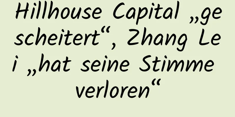 Hillhouse Capital „gescheitert“, Zhang Lei „hat seine Stimme verloren“