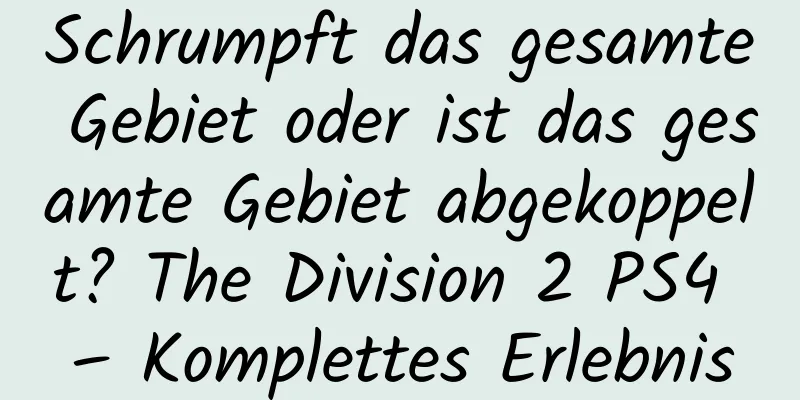 Schrumpft das gesamte Gebiet oder ist das gesamte Gebiet abgekoppelt? The Division 2 PS4 – Komplettes Erlebnis