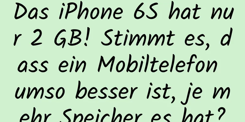 Das iPhone 6S hat nur 2 GB! Stimmt es, dass ein Mobiltelefon umso besser ist, je mehr Speicher es hat?