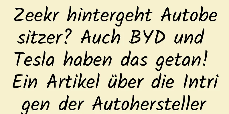 Zeekr hintergeht Autobesitzer? Auch BYD und Tesla haben das getan! Ein Artikel über die Intrigen der Autohersteller