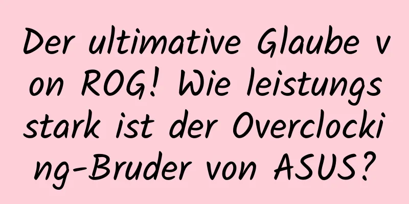 Der ultimative Glaube von ROG! Wie leistungsstark ist der Overclocking-Bruder von ASUS?