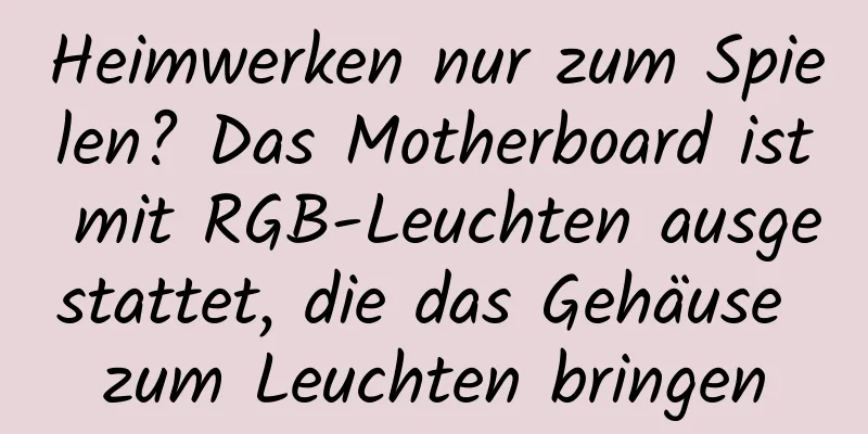Heimwerken nur zum Spielen? Das Motherboard ist mit RGB-Leuchten ausgestattet, die das Gehäuse zum Leuchten bringen