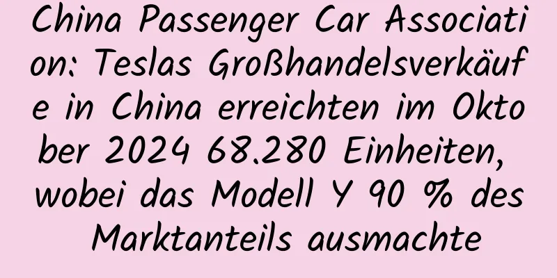 China Passenger Car Association: Teslas Großhandelsverkäufe in China erreichten im Oktober 2024 68.280 Einheiten, wobei das Modell Y 90 % des Marktanteils ausmachte