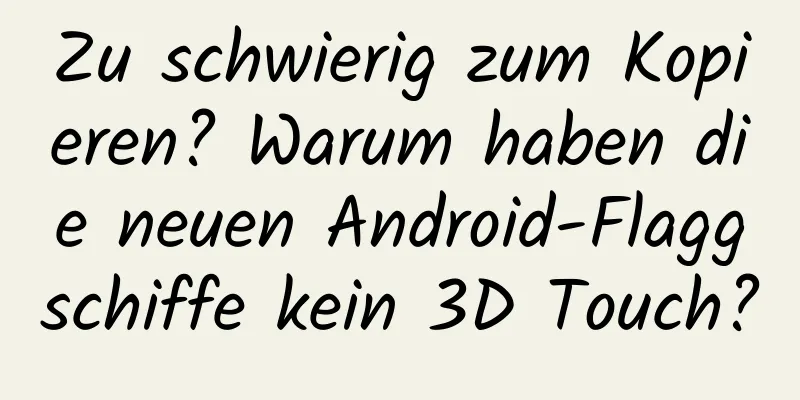 Zu schwierig zum Kopieren? Warum haben die neuen Android-Flaggschiffe kein 3D Touch?