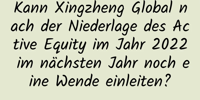 Kann Xingzheng Global nach der Niederlage des Active Equity im Jahr 2022 im nächsten Jahr noch eine Wende einleiten?