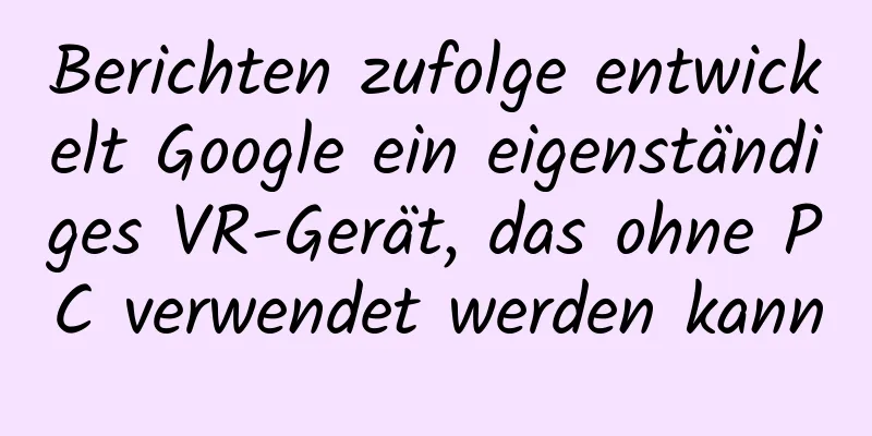Berichten zufolge entwickelt Google ein eigenständiges VR-Gerät, das ohne PC verwendet werden kann