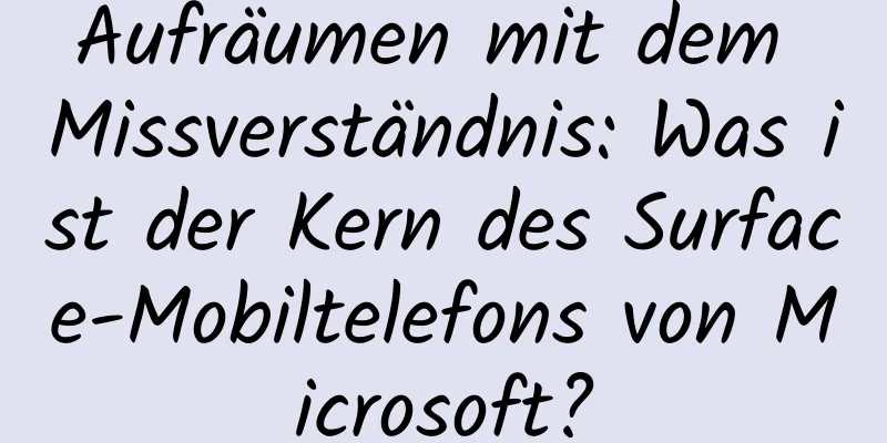 Aufräumen mit dem Missverständnis: Was ist der Kern des Surface-Mobiltelefons von Microsoft?