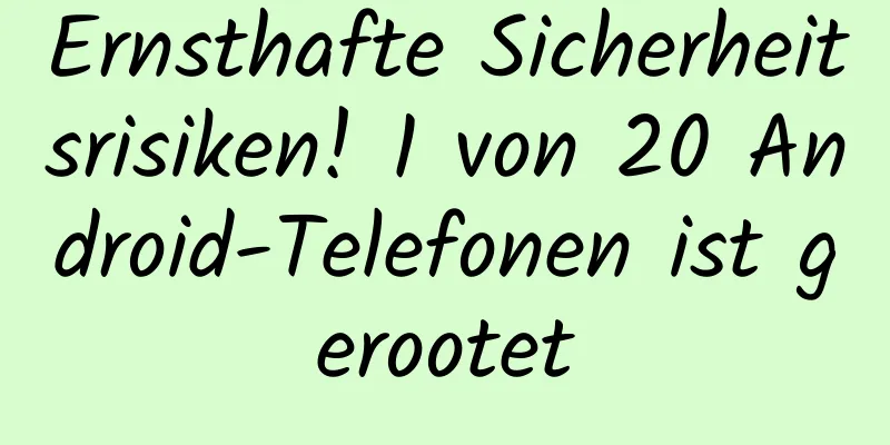 Ernsthafte Sicherheitsrisiken! 1 von 20 Android-Telefonen ist gerootet