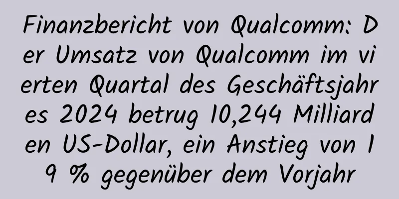Finanzbericht von Qualcomm: Der Umsatz von Qualcomm im vierten Quartal des Geschäftsjahres 2024 betrug 10,244 Milliarden US-Dollar, ein Anstieg von 19 % gegenüber dem Vorjahr