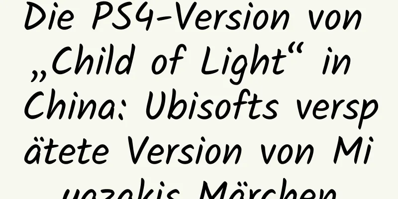 Die PS4-Version von „Child of Light“ in China: Ubisofts verspätete Version von Miyazakis Märchen