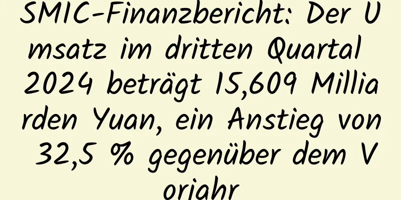 SMIC-Finanzbericht: Der Umsatz im dritten Quartal 2024 beträgt 15,609 Milliarden Yuan, ein Anstieg von 32,5 % gegenüber dem Vorjahr