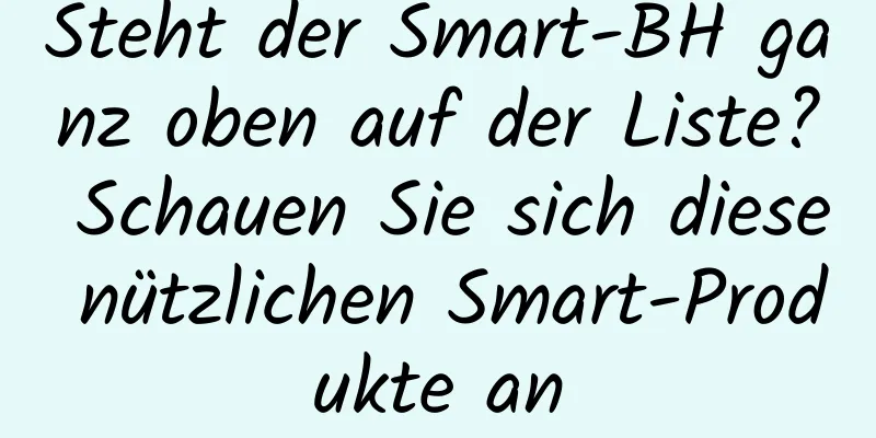 Steht der Smart-BH ganz oben auf der Liste? Schauen Sie sich diese nützlichen Smart-Produkte an