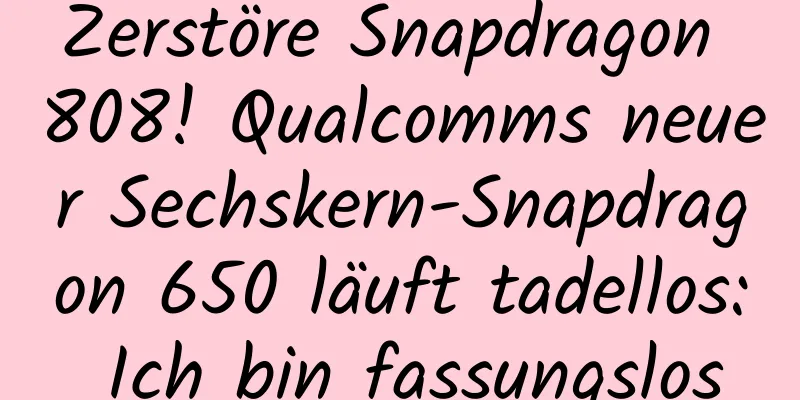 Zerstöre Snapdragon 808! Qualcomms neuer Sechskern-Snapdragon 650 läuft tadellos: Ich bin fassungslos