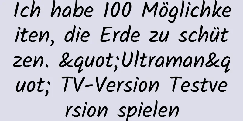 Ich habe 100 Möglichkeiten, die Erde zu schützen. "Ultraman" TV-Version Testversion spielen
