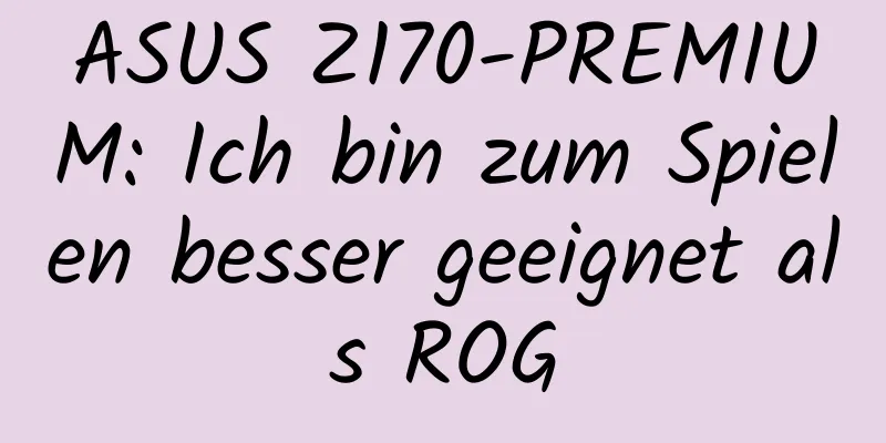 ASUS Z170-PREMIUM: Ich bin zum Spielen besser geeignet als ROG