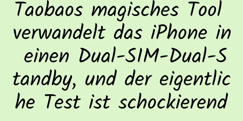 Taobaos magisches Tool verwandelt das iPhone in einen Dual-SIM-Dual-Standby, und der eigentliche Test ist schockierend