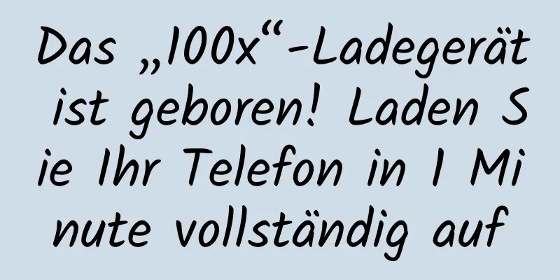 Das „100x“-Ladegerät ist geboren! Laden Sie Ihr Telefon in 1 Minute vollständig auf